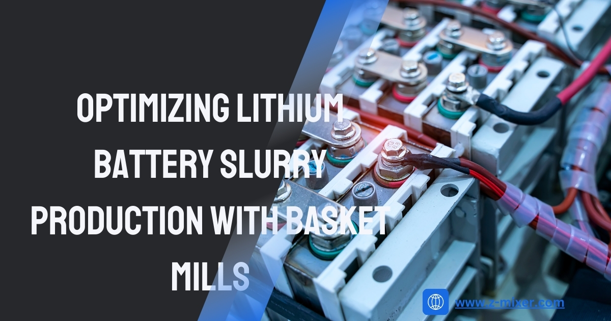 Optimizing Lithium Battery Slurry Production with Basket Mills
